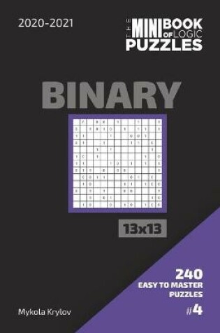 Cover of The Mini Book Of Logic Puzzles 2020-2021. Binary 13x13 - 240 Easy To Master Puzzles. #4