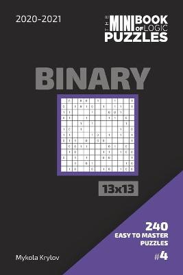 Book cover for The Mini Book Of Logic Puzzles 2020-2021. Binary 13x13 - 240 Easy To Master Puzzles. #4