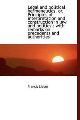 Book cover for Legal and Political Hermeneutics, Or, Principles of Interpretation and Construction in Law and Polit