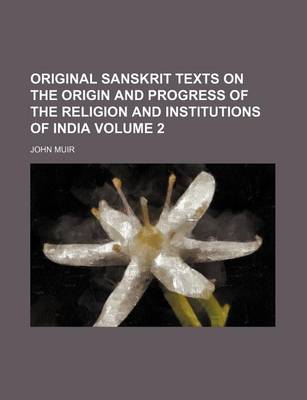 Book cover for Original Sanskrit Texts on the Origin and Progress of the Religion and Institutions of India Volume 2