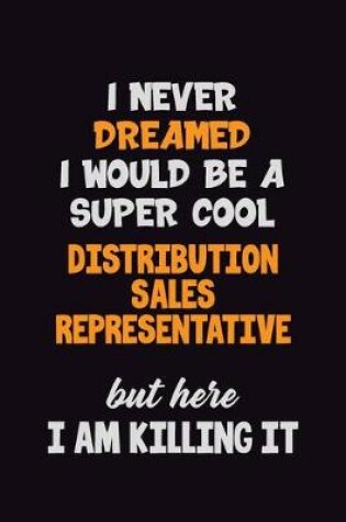 Cover of I Never Dreamed I would Be A Super Cool Distribution Sales Representative But Here I Am Killing It