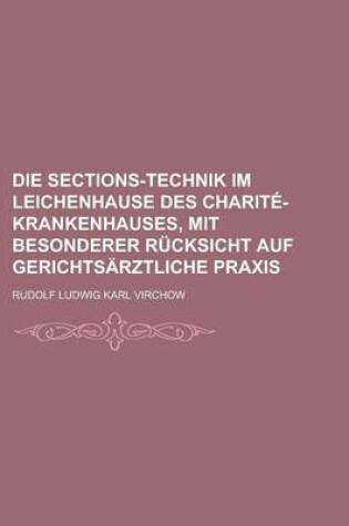 Cover of Die Sections-Technik Im Leichenhause Des Charite-Krankenhauses, Mit Besonderer Rucksicht Auf Gerichtsarztliche Praxis
