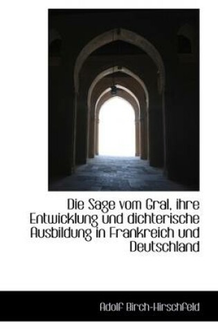 Cover of Die Sage Vom Gral, Ihre Entwicklung Und Dichterische Ausbildung in Frankreich Und Deutschland