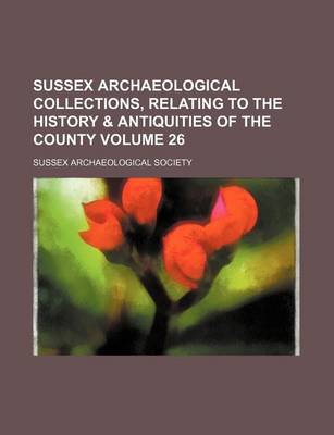 Book cover for Sussex Archaeological Collections, Relating to the History & Antiquities of the County Volume 26