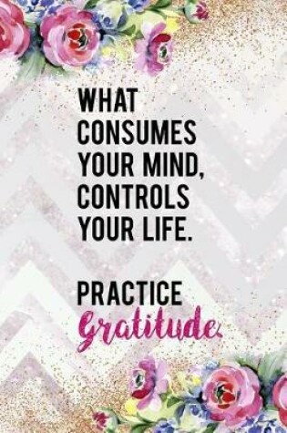 Cover of What Consumes Your Mind, Controls Your Life. Practice Gratitude.