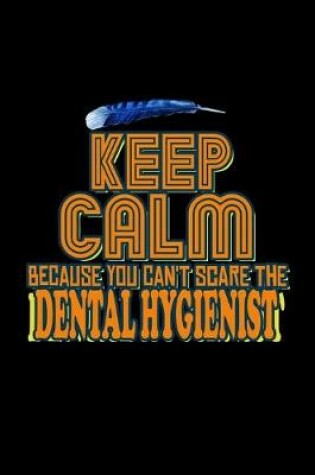 Cover of Keep calm because you can't scare a Dental Hygienist