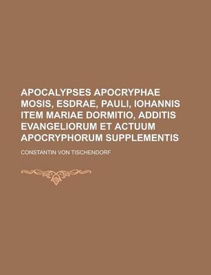 Book cover for Apocalypses Apocryphae Mosis, Esdrae, Pauli, Iohannis Item Mariae Dormitio, Additis Evangeliorum Et Actuum Apocryphorum Supplementis