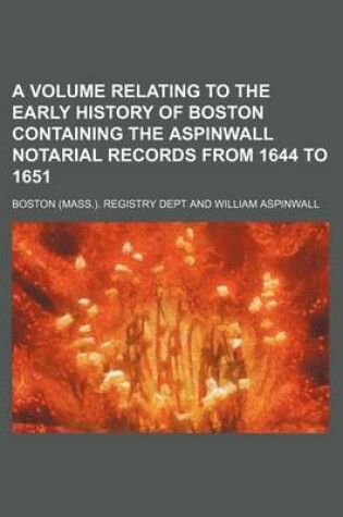 Cover of A Volume Relating to the Early History of Boston Containing the Aspinwall Notarial Records from 1644 to 1651
