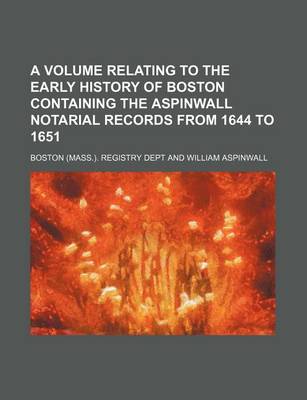 Book cover for A Volume Relating to the Early History of Boston Containing the Aspinwall Notarial Records from 1644 to 1651