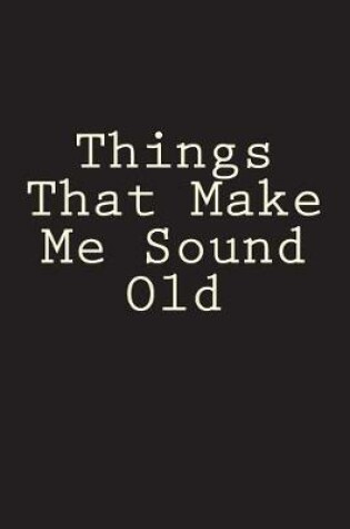 Cover of Things That Make Me Sound Old