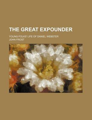 Book cover for The Great Expounder; Young Folks' Life of Daniel Webster