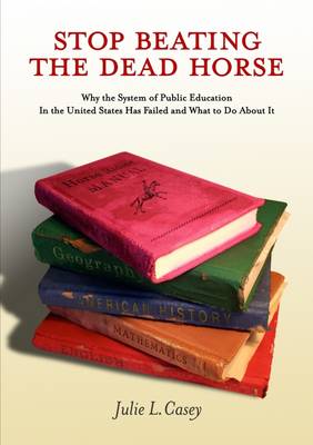 Book cover for Stop Beating the Dead Horse: Why the System of Public Education in the United States Has Failed and What to Do About it