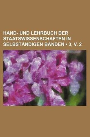 Cover of Hand- Und Lehrbuch Der Staatswissenschaften in Selbstandigen Banden (3, V. 2)