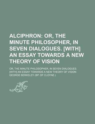 Book cover for Alciphron; Or, the Minute Philosopher, in Seven Dialogues. [With] an Essay Towards a New Theory of Vision. Or, the Minute Philosopher, in Seven Dialogues. [With] an Essay Towards a New Theory of Vision