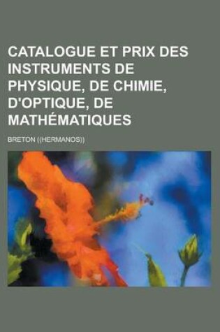 Cover of Catalogue Et Prix Des Instruments de Physique, de Chimie, D'Optique, de Mathematiques