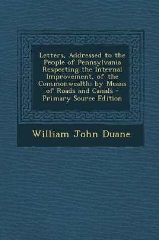 Cover of Letters, Addressed to the People of Pennsylvania Respecting the Internal Improvement, of the Commonwealth; By Means of Roads and Canals