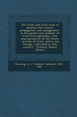 Cover of The Fruits and Fruit Trees of America; The Culture, Propagation, and Management, in the Garden and Orchard, of Fruit Trees Generally; With Descriptions of All the Finest Varieties of Fruit, Native and Foreign, Cultivated in This Country