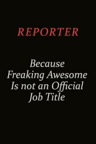 Cover of Reporter Because Freaking Awesome Is Not An Official Job Title