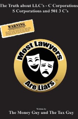 Cover of Most Lawyers Are Liars The Truth about LLC's - C Corporations - S Corporations and 501 3 C's