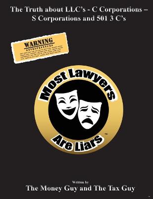 Book cover for Most Lawyers Are Liars The Truth about LLC's - C Corporations - S Corporations and 501 3 C's