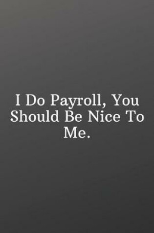 Cover of I Do Payroll, You Should Be Nice To Me.