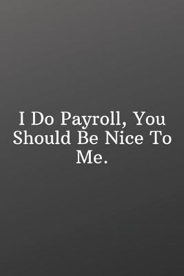 Book cover for I Do Payroll, You Should Be Nice To Me.