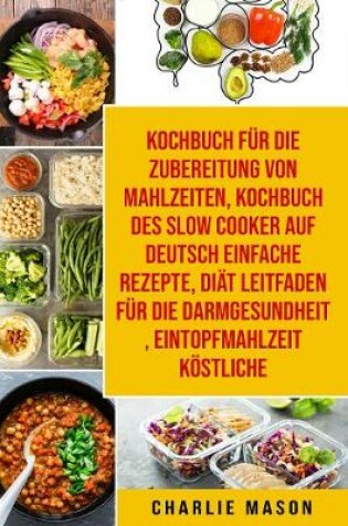 Cover of Kochbuch für die  Zubereitung von Mahlzeiten & Kochbuch des Slow Cooker Auf Deutsch Einfache Rezepte & Diät Leitfaden für die  Darmgesundheit &  Eintopfmahlzeit Köstliche