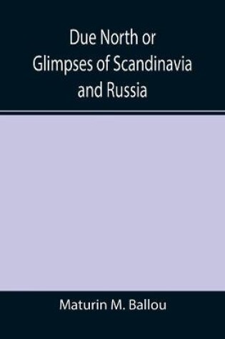 Cover of Due North or Glimpses of Scandinavia and Russia