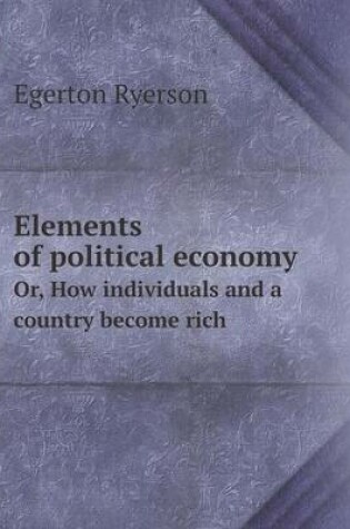 Cover of Elements of political economy Or, How individuals and a country become rich