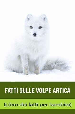 Cover of Fatti sulle Volpe artica (Libro dei fatti per bambini)