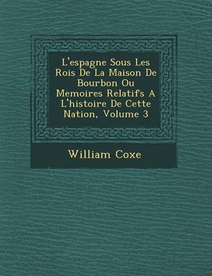 Book cover for L'Espagne Sous Les Rois de La Maison de Bourbon Ou Memoires Relatifs A L'Histoire de Cette Nation, Volume 3