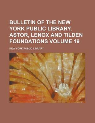 Book cover for Bulletin of the New York Public Library, Astor, Lenox and Tilden Foundations Volume 19