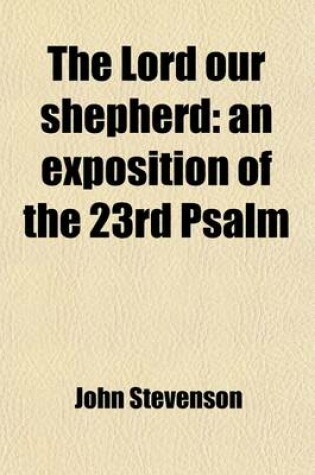 Cover of The Lord Our Shepherd; An Exposition of the 23rd Psalm. an Exposition of the 23rd Psalm