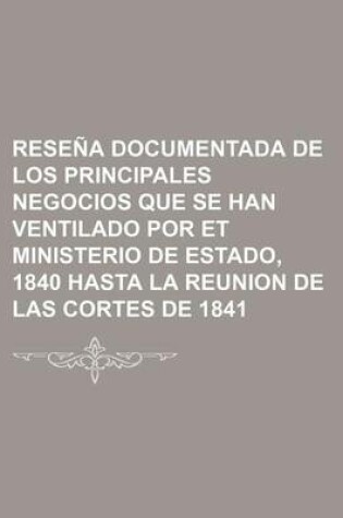 Cover of Resena Documentada de Los Principales Negocios Que Se Han Ventilado Por Et Ministerio de Estado, 1840 Hasta La Reunion de Las Cortes de 1841