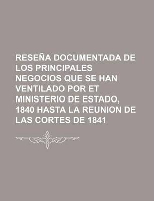 Book cover for Resena Documentada de Los Principales Negocios Que Se Han Ventilado Por Et Ministerio de Estado, 1840 Hasta La Reunion de Las Cortes de 1841