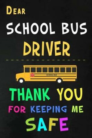 Cover of Dear School Bus Driver Thank You for Keeping Me Safe