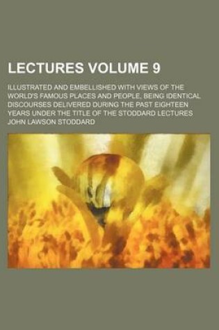 Cover of Lectures Volume 9; Illustrated and Embellished with Views of the World's Famous Places and People, Being Identical Discourses Delivered During the Past Eighteen Years Under the Title of the Stoddard Lectures