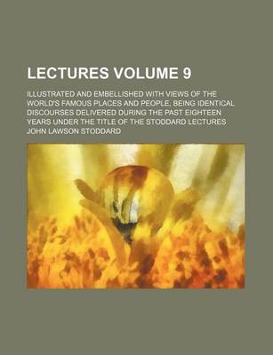 Book cover for Lectures Volume 9; Illustrated and Embellished with Views of the World's Famous Places and People, Being Identical Discourses Delivered During the Past Eighteen Years Under the Title of the Stoddard Lectures