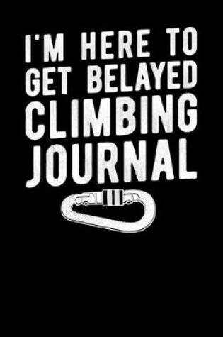 Cover of I'm Here To Get Belayed Climbing Journal