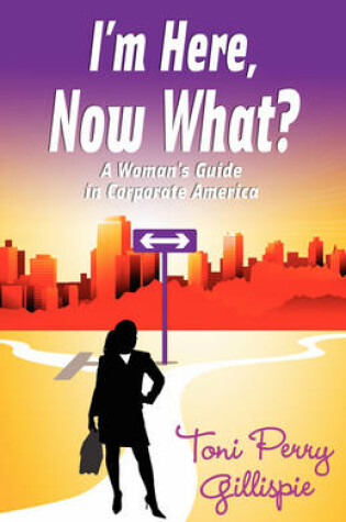 Cover of I'm Here, Now What? - A Woman's Guide to Corporate America