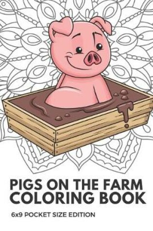 Cover of Pigs On The Farm Coloring Book 6x9 Pocket Size Edition
