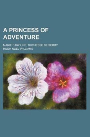 Cover of A Princess of Adventure; Marie Caroline, Duchesse de Berry