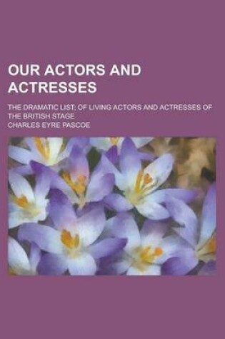 Cover of Our Actors and Actresses; The Dramatic List; Of Living Actors and Actresses of the British Stage