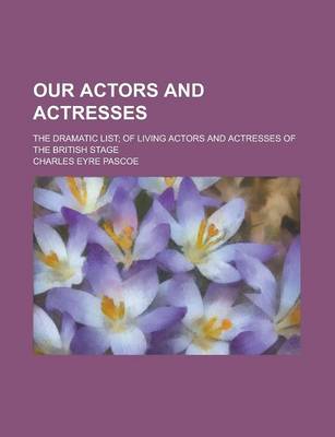 Book cover for Our Actors and Actresses; The Dramatic List; Of Living Actors and Actresses of the British Stage
