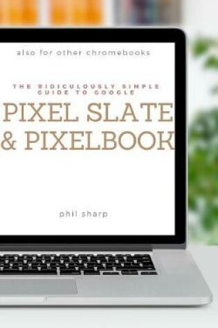 Cover of The Ridiculously Simple Guide to Google Pixel Slate and Pixelbook