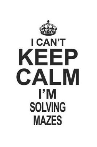 Cover of I Can't Keep Calm I'm Solving Mazes