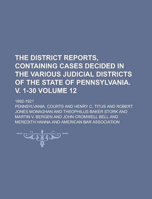 Book cover for The District Reports, Containing Cases Decided in the Various Judicial Districts of the State of Pennsylvania. V. 1-30; 1892-1921 Volume 12