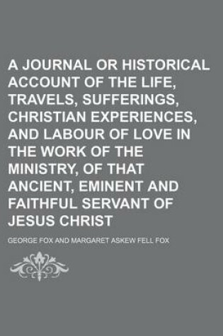 Cover of A Journal or Historical Account of the Life, Travels, Sufferings, Christian Experiences, and Labour of Love in the Work of the Ministry, of That Ancient, Eminent and Faithful Servant of Jesus Christ