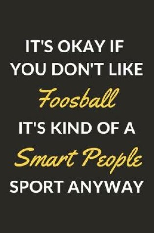 Cover of It's Okay If You Don't Like Foosball It's Kind Of A Smart People Sport Anyway