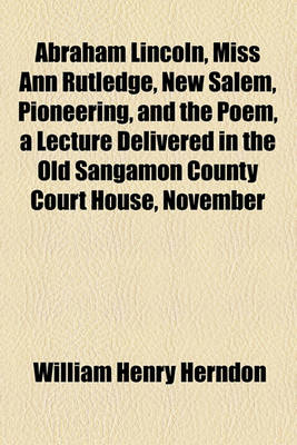 Book cover for Abraham Lincoln, Miss Ann Rutledge, New Salem, Pioneering, and the Poem, a Lecture Delivered in the Old Sangamon County Court House, November